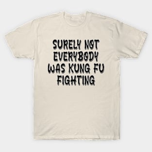 surely not everybody was kung fu fighting T-Shirt